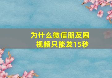 为什么微信朋友圈视频只能发15秒