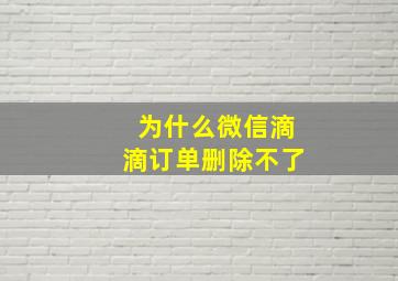 为什么微信滴滴订单删除不了