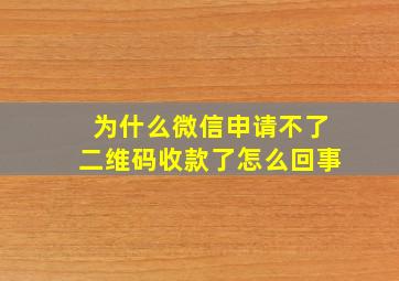 为什么微信申请不了二维码收款了怎么回事