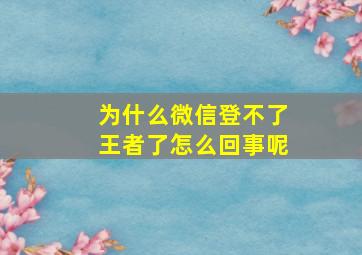 为什么微信登不了王者了怎么回事呢