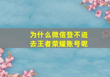 为什么微信登不进去王者荣耀账号呢