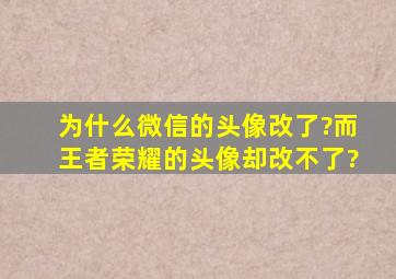 为什么微信的头像改了?而王者荣耀的头像却改不了?