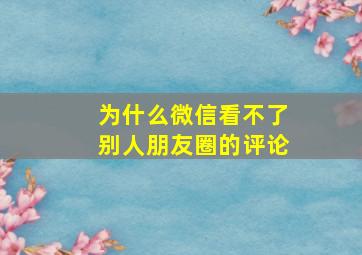 为什么微信看不了别人朋友圈的评论