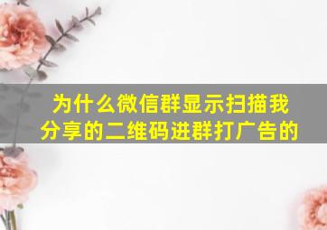 为什么微信群显示扫描我分享的二维码进群打广告的