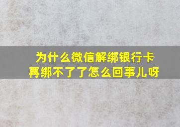 为什么微信解绑银行卡再绑不了了怎么回事儿呀