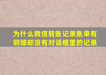 为什么微信转账记录账单有明细却没有对话框里的记录