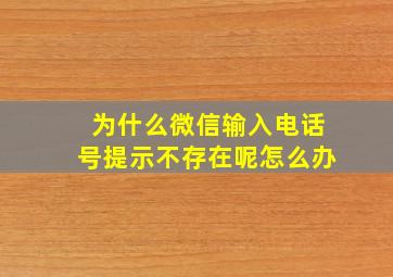 为什么微信输入电话号提示不存在呢怎么办