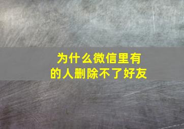 为什么微信里有的人删除不了好友