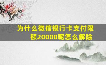 为什么微信银行卡支付限额20000呢怎么解除