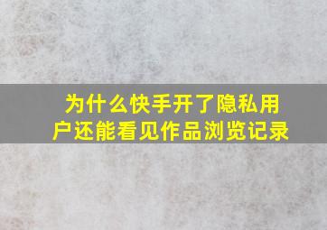 为什么快手开了隐私用户还能看见作品浏览记录