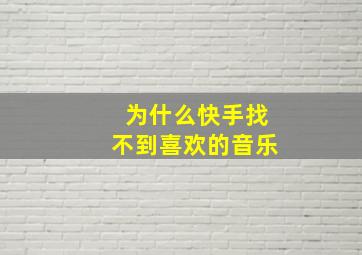 为什么快手找不到喜欢的音乐