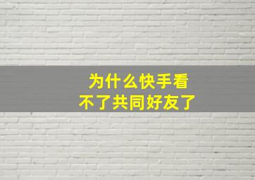 为什么快手看不了共同好友了