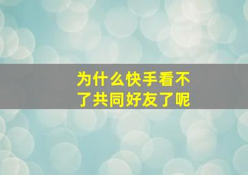 为什么快手看不了共同好友了呢