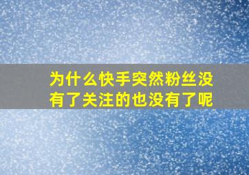 为什么快手突然粉丝没有了关注的也没有了呢