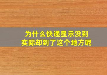 为什么快递显示没到实际却到了这个地方呢