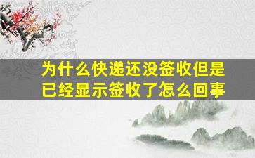 为什么快递还没签收但是已经显示签收了怎么回事