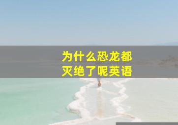 为什么恐龙都灭绝了呢英语