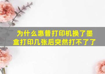 为什么惠普打印机换了墨盒打印几张后突然打不了了