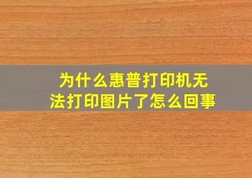 为什么惠普打印机无法打印图片了怎么回事