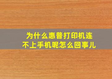 为什么惠普打印机连不上手机呢怎么回事儿