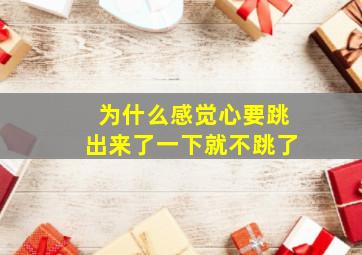 为什么感觉心要跳出来了一下就不跳了