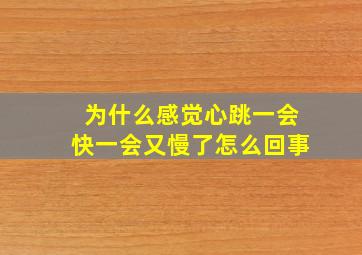 为什么感觉心跳一会快一会又慢了怎么回事