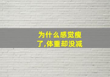 为什么感觉瘦了,体重却没减