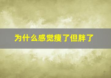 为什么感觉瘦了但胖了