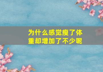 为什么感觉瘦了体重却增加了不少呢