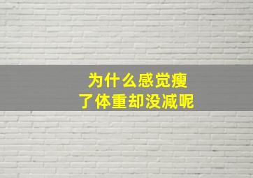 为什么感觉瘦了体重却没减呢