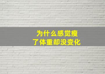 为什么感觉瘦了体重却没变化