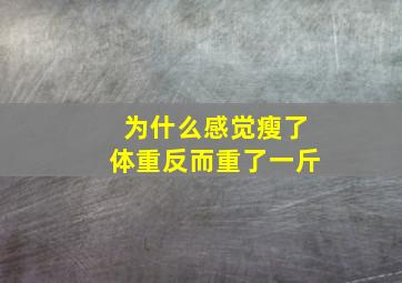 为什么感觉瘦了体重反而重了一斤