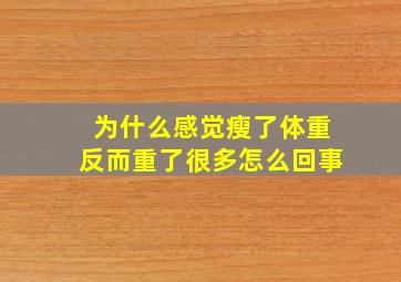 为什么感觉瘦了体重反而重了很多怎么回事