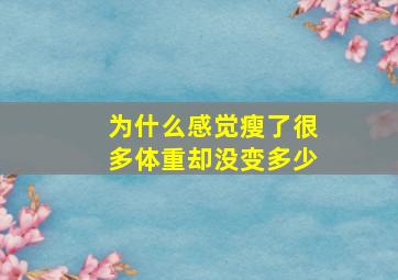 为什么感觉瘦了很多体重却没变多少