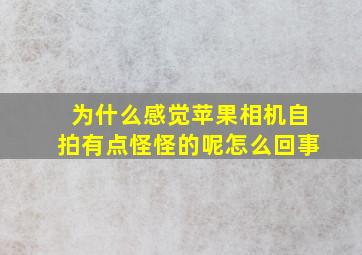 为什么感觉苹果相机自拍有点怪怪的呢怎么回事