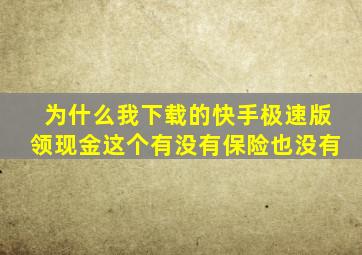 为什么我下载的快手极速版领现金这个有没有保险也没有