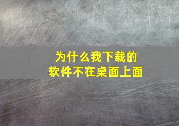 为什么我下载的软件不在桌面上面