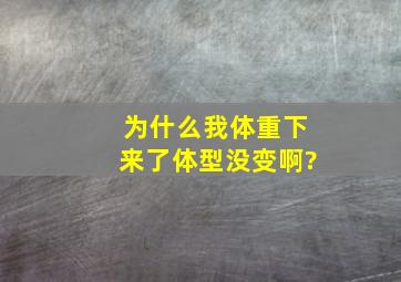 为什么我体重下来了体型没变啊?