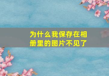 为什么我保存在相册里的图片不见了