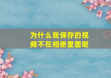 为什么我保存的视频不在相册里面呢