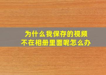 为什么我保存的视频不在相册里面呢怎么办