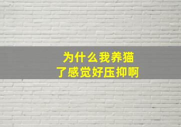 为什么我养猫了感觉好压抑啊