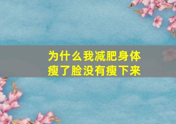 为什么我减肥身体瘦了脸没有瘦下来