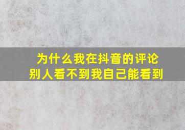 为什么我在抖音的评论别人看不到我自己能看到