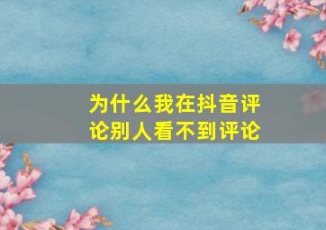 为什么我在抖音评论别人看不到评论