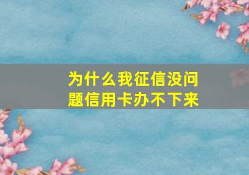 为什么我征信没问题信用卡办不下来