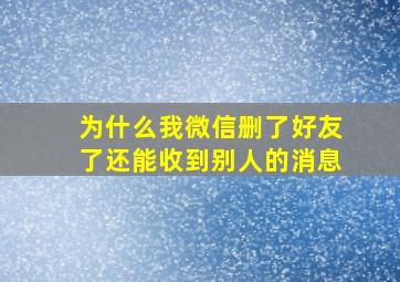 为什么我微信删了好友了还能收到别人的消息