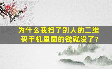 为什么我扫了别人的二维码手机里面的钱就没了?