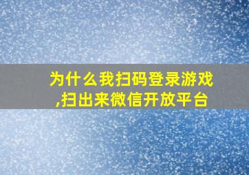 为什么我扫码登录游戏,扫出来微信开放平台