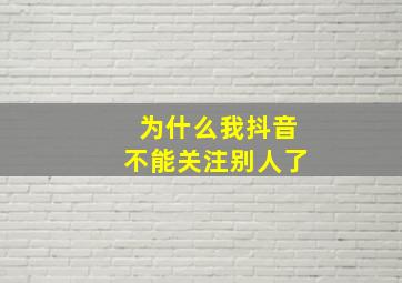 为什么我抖音不能关注别人了